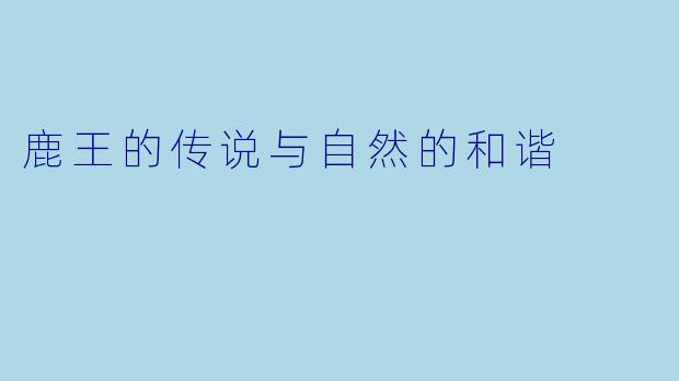 鹿王的传说与自然的和谐