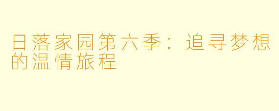 日落家园第六季：追寻梦想的温情旅程