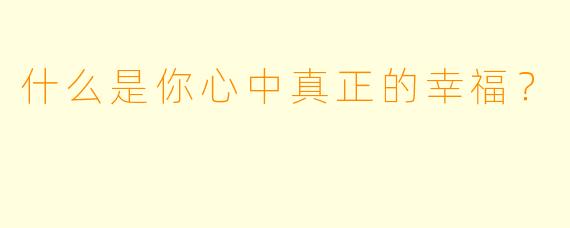 什么是你心中真正的幸福？  