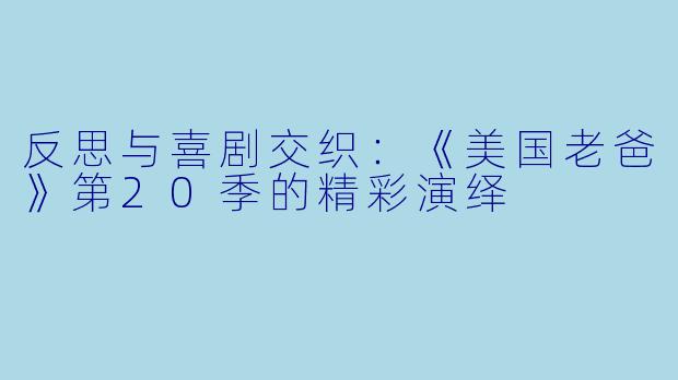 反思与喜剧交织：《美国老爸》第20季的精彩演绎