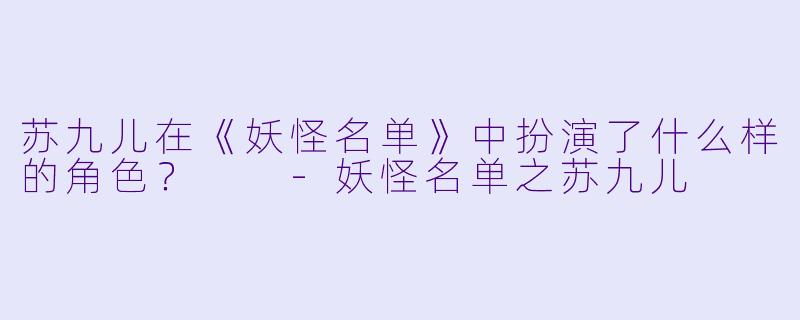 苏九儿在《妖怪名单》中扮演了什么样的角色？  