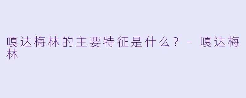 嘎达梅林的主要特征是什么？