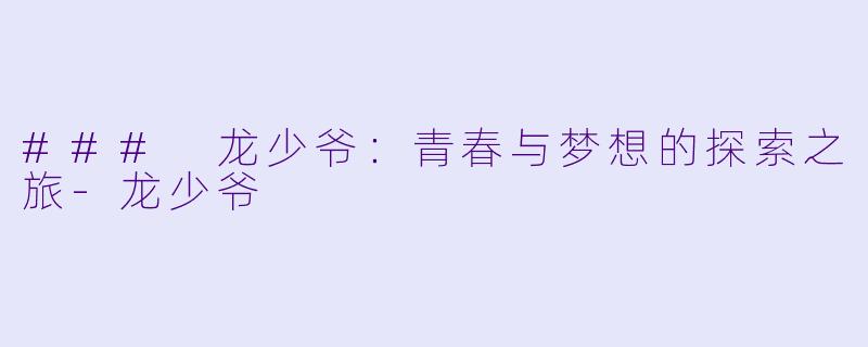 ### 龙少爷：青春与梦想的探索之旅-龙少爷