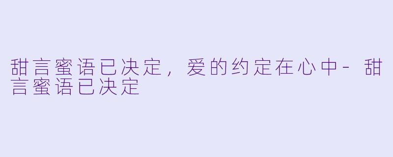 甜言蜜语已决定，爱的约定在心中-甜言蜜语已决定