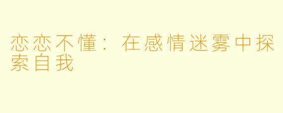 恋恋不懂：在感情迷雾中探索自我