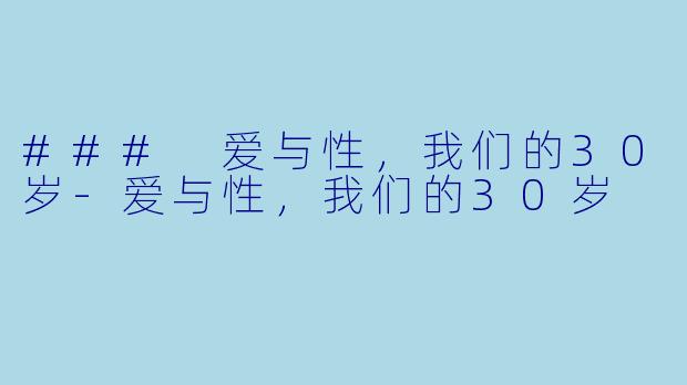 ### 爱与性，我们的30岁-爱与性，我们的30岁