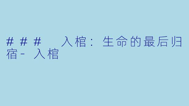 ### 入棺：生命的最后归宿-入棺
