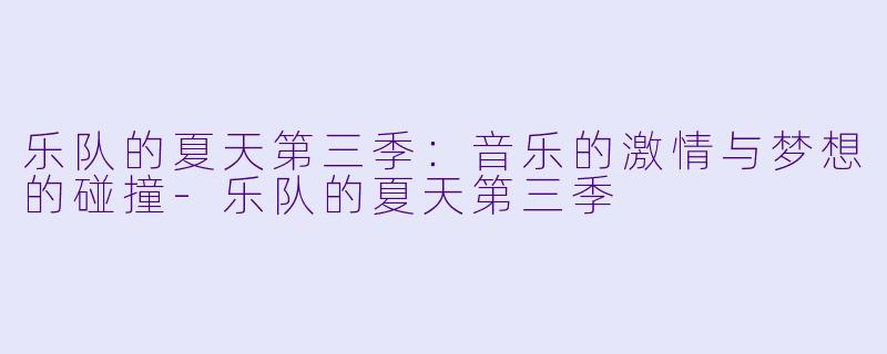 乐队的夏天第三季：音乐的激情与梦想的碰撞-乐队的夏天第三季