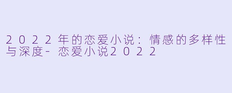 2022年的恋爱小说:情感的多样性与深度