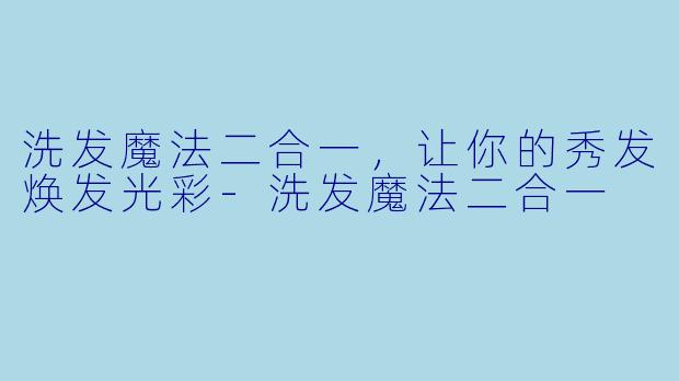 洗发魔法二合一,让你的秀发焕发光彩