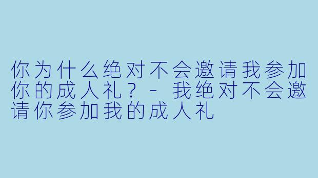 你为什么绝对不会邀请我参加你的成人礼？