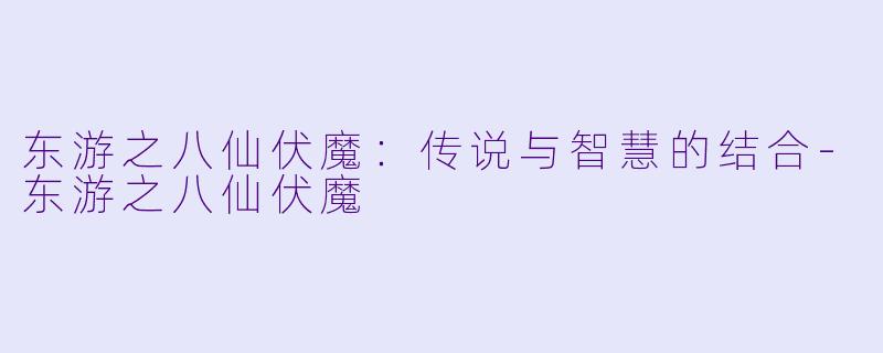 东游之八仙伏魔：传说与智慧的结合-东游之八仙伏魔