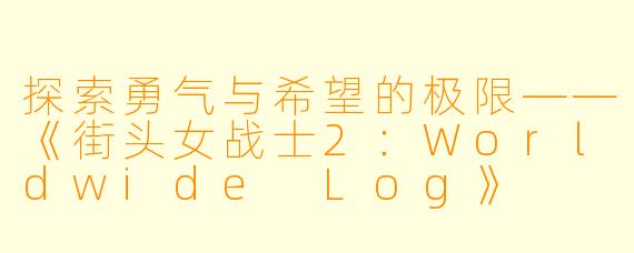 探索勇气与希望的极限——《街头女战士2：Worldwide Log》