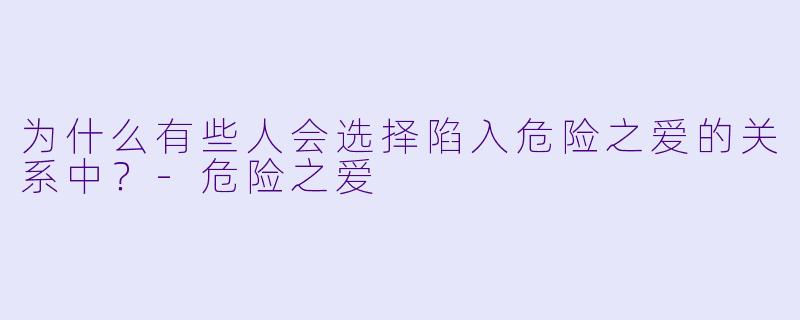 为什么有些人会选择陷入危险之爱的关系中？