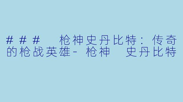 ### 枪神史丹比特：传奇的枪战英雄-枪神 史丹比特