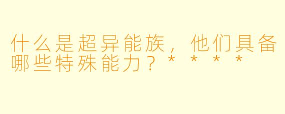 什么是超异能族,他们具备哪些特殊能力?****