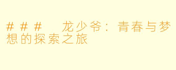 ### 龙少爷：青春与梦想的探索之旅