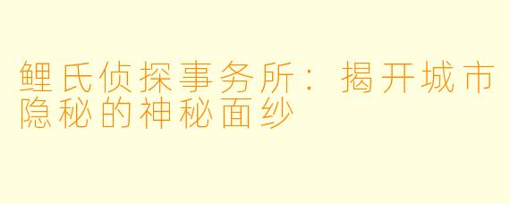 鲤氏侦探事务所：揭开城市隐秘的神秘面纱