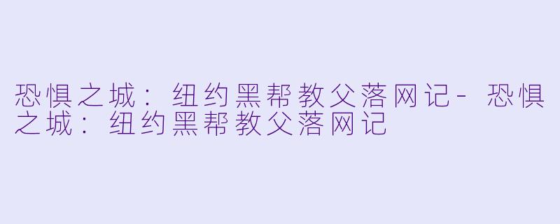 恐惧之城：纽约黑帮教父落网记-恐惧之城：纽约黑帮教父落网记