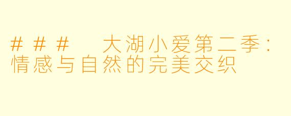 ### 大湖小爱第二季：情感与自然的完美交织