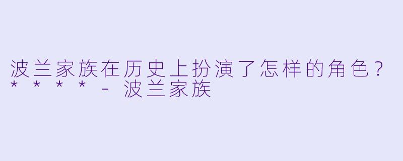 波兰家族在历史上扮演了怎样的角色？****-波兰家族