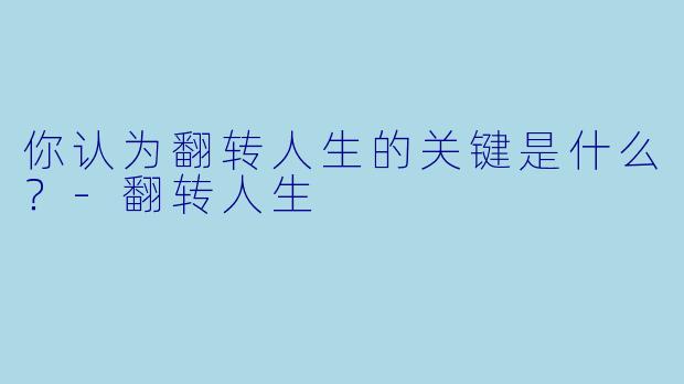 你认为翻转人生的关键是什么？