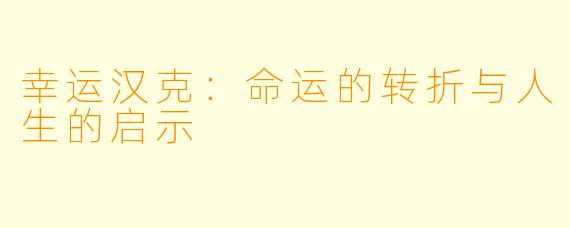 幸运汉克：命运的转折与人生的启示