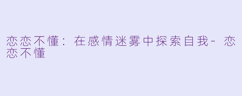 恋恋不懂：在感情迷雾中探索自我-恋恋不懂