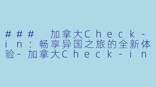 ### 加拿大Check-in：畅享异国之旅的全新体验-加拿大Check-in