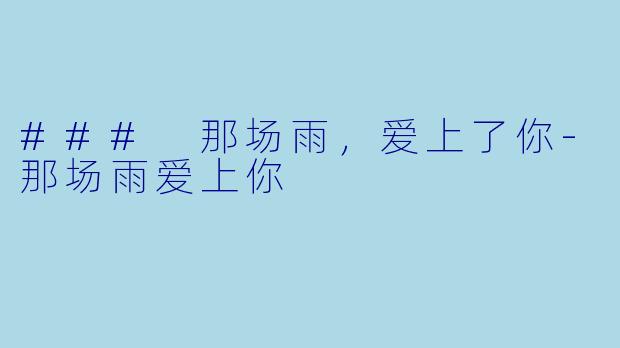### 那场雨，爱上了你-那场雨爱上你