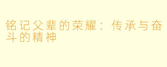 铭记父辈的荣耀：传承与奋斗的精神