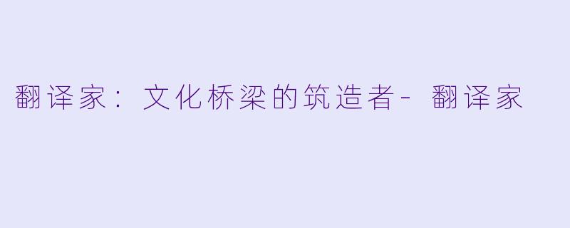 翻译家:文化桥梁的筑造者
