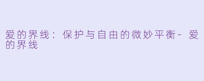 爱的界线：保护与自由的微妙平衡-爱的界线