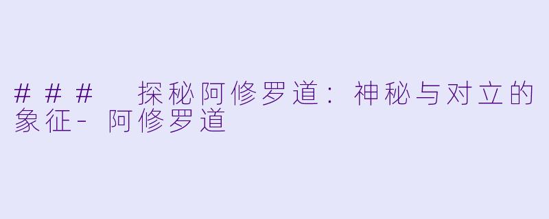 ### 探秘阿修罗道：神秘与对立的象征-阿修罗道