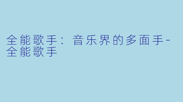 全能歌手：音乐界的多面手-全能歌手