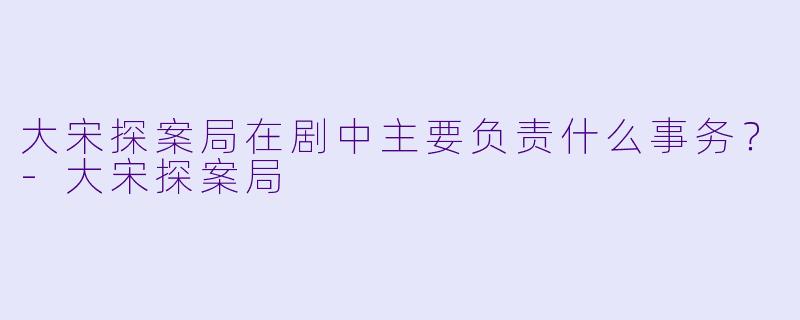 大宋探案局在剧中主要负责什么事务？