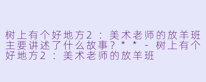 树上有个好地方2:美术老师的放羊班主要讲述了什么故事?**