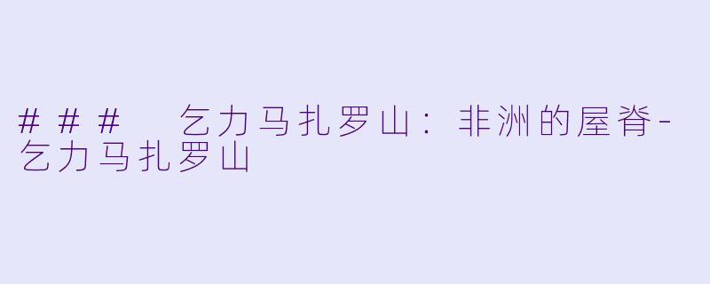 ### 乞力马扎罗山：非洲的屋脊-乞力马扎罗山
