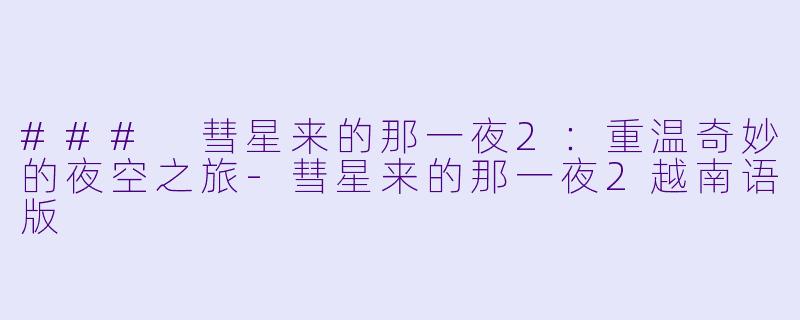### 彗星来的那一夜2：重温奇妙的夜空之旅-彗星来的那一夜2越南语版
