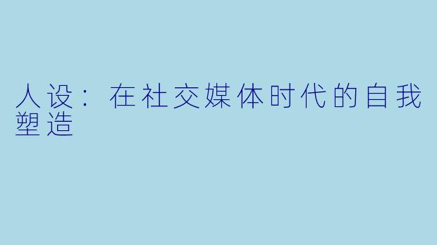 人设：在社交媒体时代的自我塑造