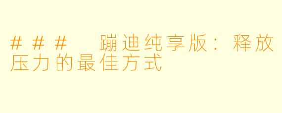 ### 蹦迪纯享版：释放压力的最佳方式