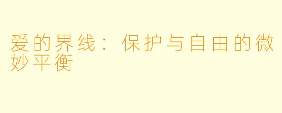 爱的界线:保护与自由的微妙平衡