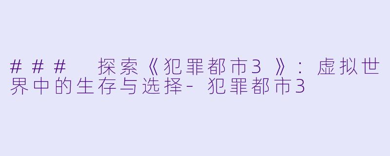### 探索《犯罪都市3》：虚拟世界中的生存与选择-犯罪都市3