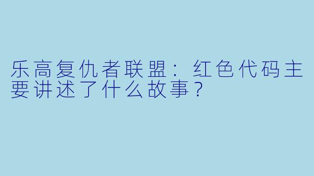 乐高复仇者联盟:红色代码主要讲述了什么故事?