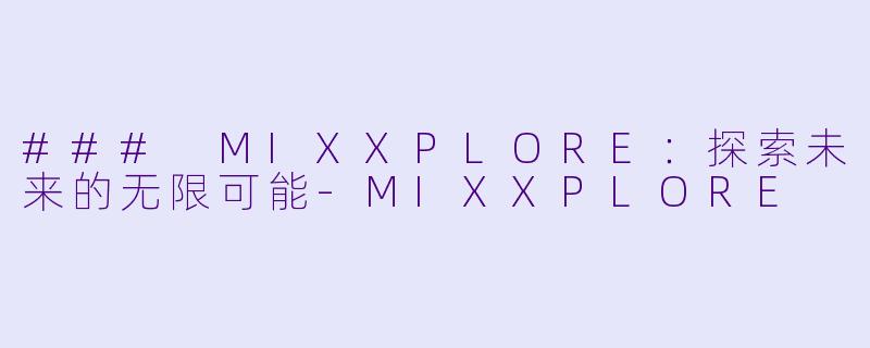 ### MIXXPLORE：探索未来的无限可能-MIXXPLORE