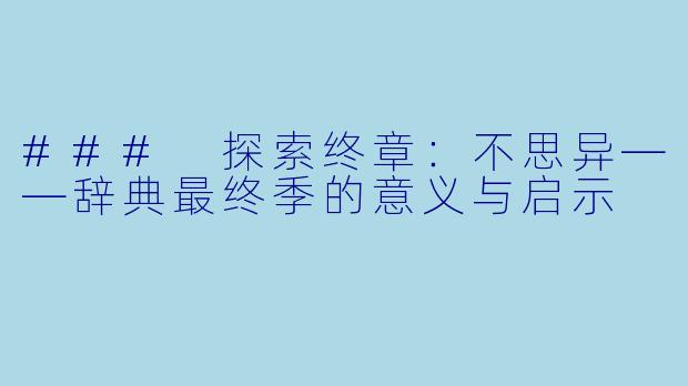 ### 探索终章:不思异——辞典最终季的意义与启示