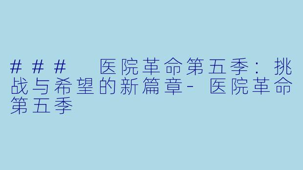 ### 医院革命第五季：挑战与希望的新篇章-医院革命第五季