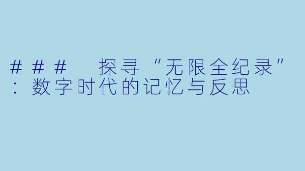 ### 探寻“无限全纪录”:数字时代的记忆与反思