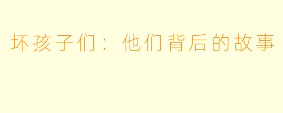 坏孩子们：他们背后的故事