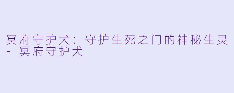 冥府守护犬：守护生死之门的神秘生灵-冥府守护犬